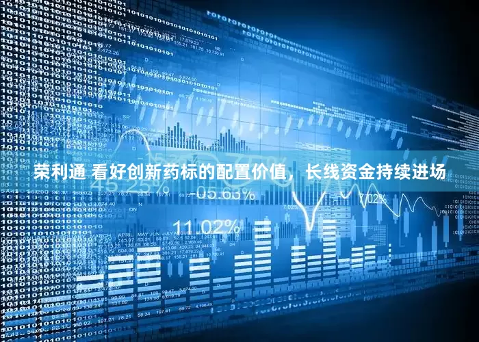 荣利通 看好创新药标的配置价值，长线资金持续进场