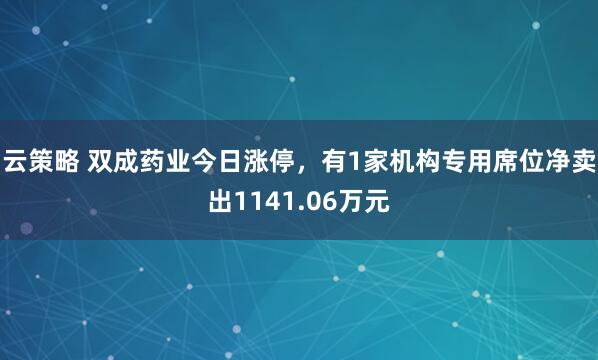 云策略 双成药业今日涨停，有1家机构专用席位净卖出1141.06万元