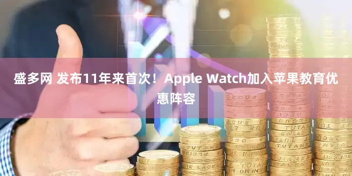 盛多网 发布11年来首次！Apple Watch加入苹果教育优惠阵容
